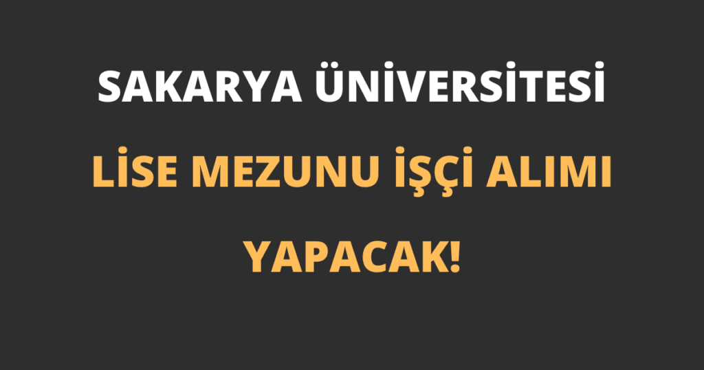 Sakarya Üniversitesi Lise Mezunu İşçi Alımı Yapacak!