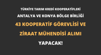 Türkiye Tarım Kredi Kooperatifleri Antalya ve Konya Bölge Birliği 43 Kooperatif Görevlisi ve Ziraat Mühendisi Alımı Yapacak!