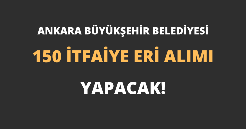 Ankara Büyükşehir Belediyesi 150 İtfaiye Eri Alımı Yapacak!
