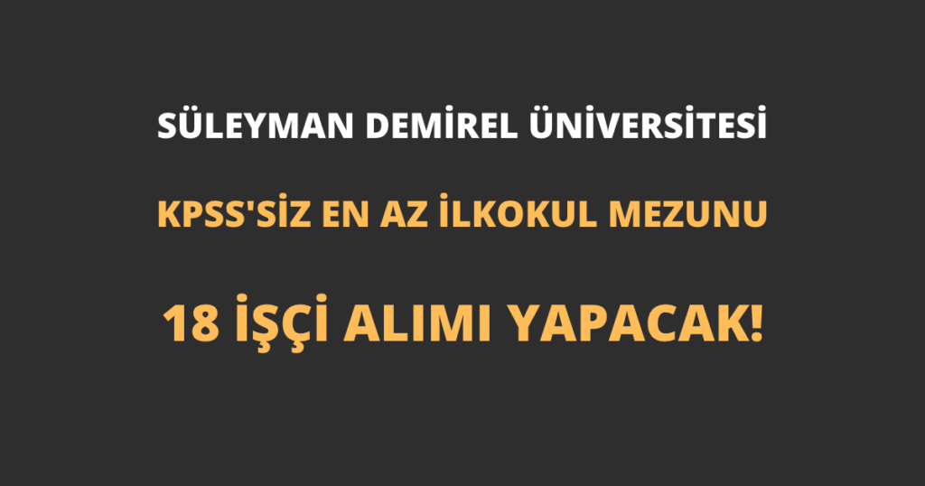 Süleyman Demirel Üniversitesi En Az İlkokul Mezunu 18 İşçi Alımı Yapacak!