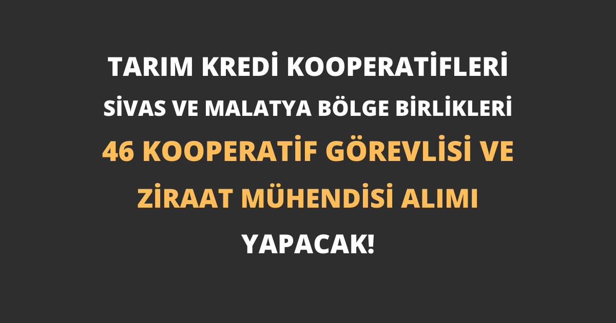 Tarım Kredi Kooperatifleri Sivas ve Malatya Bölge Birlikleri 46 Kooperatif Görevlisi ve Ziraat Mühendisi Alımı Yapacak!