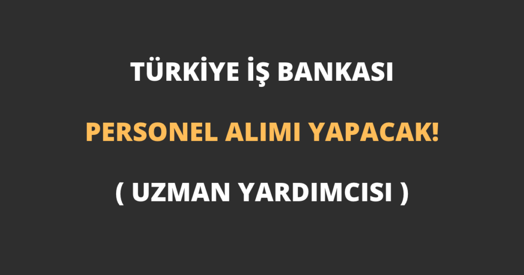 Türkiye İş Bankası Personel (Uzman Yardımcısı) Alımı Yapacak!