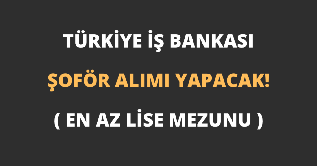 Türkiye İş Bankası Şoför Alımı Yapacak! (En Az Lise Mezunu)