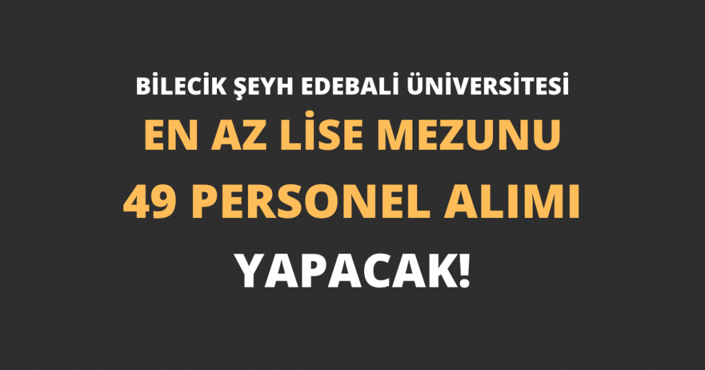 Bilecik Şeyh Edebali Üniversitesi En Az Lise Mezunu 49 Personel Alımı Yapacak!