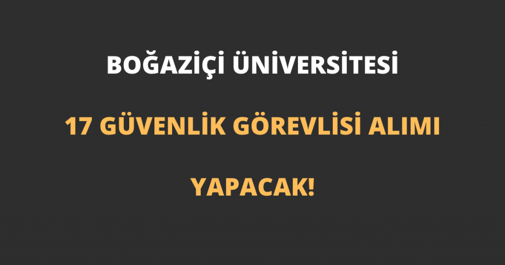 Boğaziçi Üniversitesi 17 Koruma ve Güvenlik Görevlisi Alımı Yapacak!