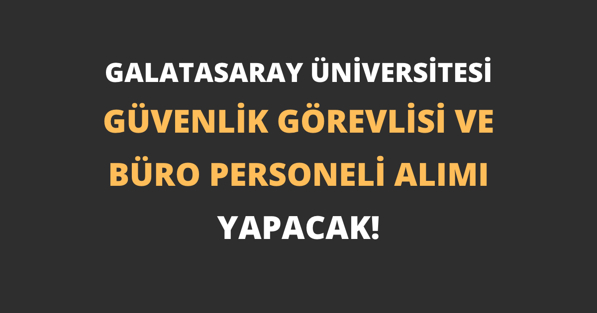 Galatasaray Üniversitesi Güvenlik Görevlisi ve Büro Personeli Alımı Yapacak!