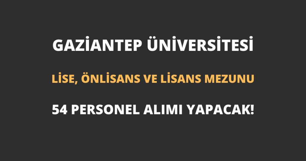 Gaziantep Üniversitesi En Az Lise Mezunu 54 Personel Alımı Yapacak!
