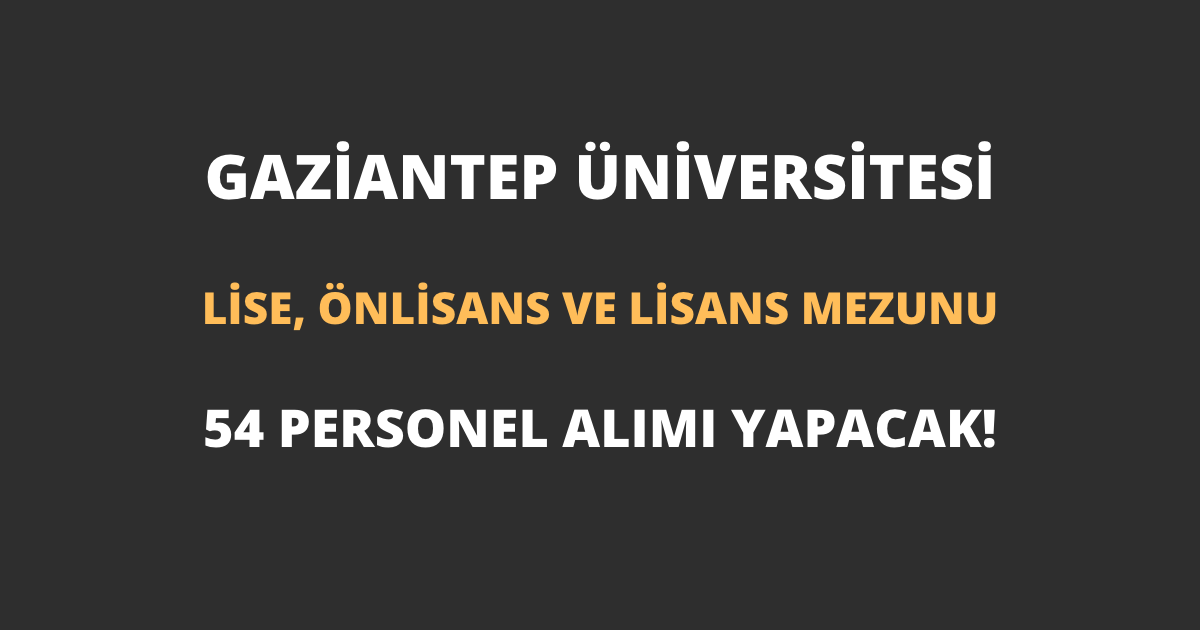 Gaziantep Üniversitesi En Az Lise Mezunu 54 Personel Alımı Yapacak!