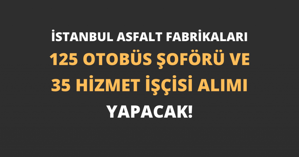 İstanbul Asfalt Fabrikaları 125 Otobüs Şoförü ve 35 Hizmet İşçisi Alımı Yapacak!