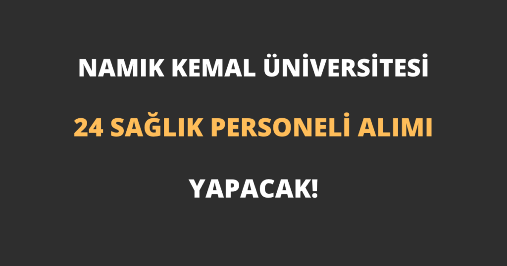 Tekirdağ Namık Kemal Üniversitesi 24 Sağlık Personeli Alımı Yapacak!