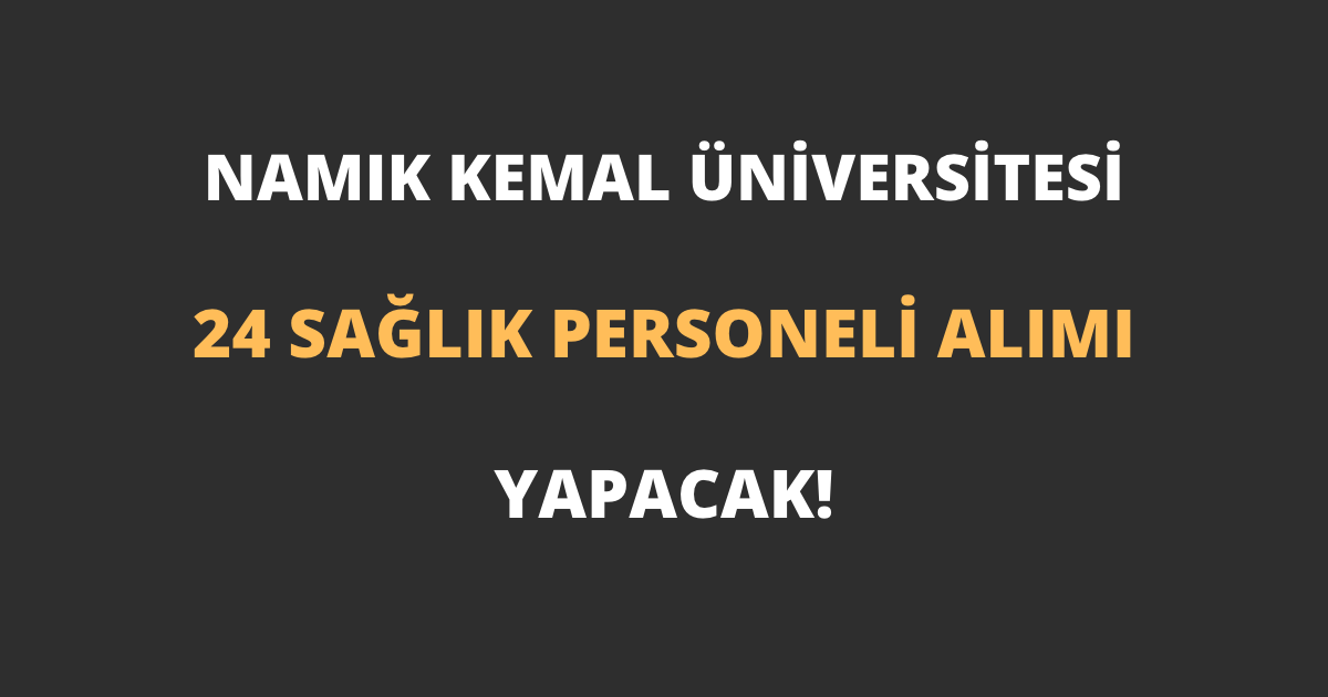 Tekirdağ Namık Kemal Üniversitesi 24 Sağlık Personeli Alımı Yapacak!