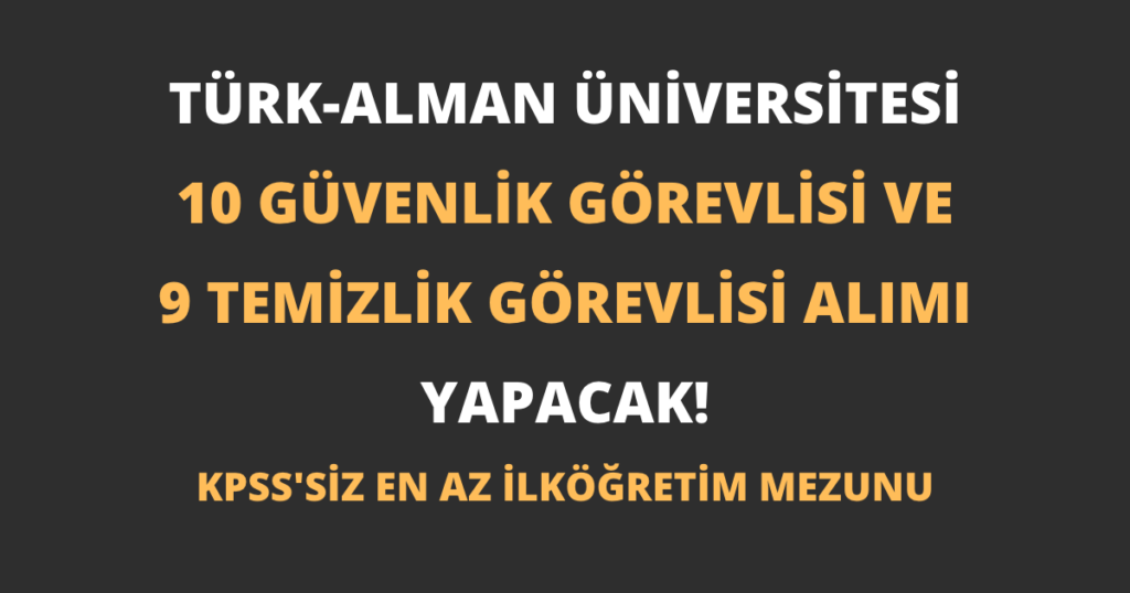 Türk-Alman Üniversitesi 10 Güvenlik Görevlisi ve 9 Temizlik Görevlisi Alımı Yapacak!
