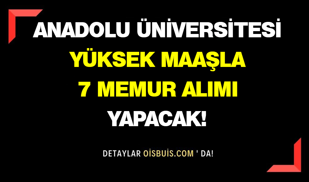Anadolu Üniversitesi Yüksek Maaşla 7 Memur Alımı Yapacak!