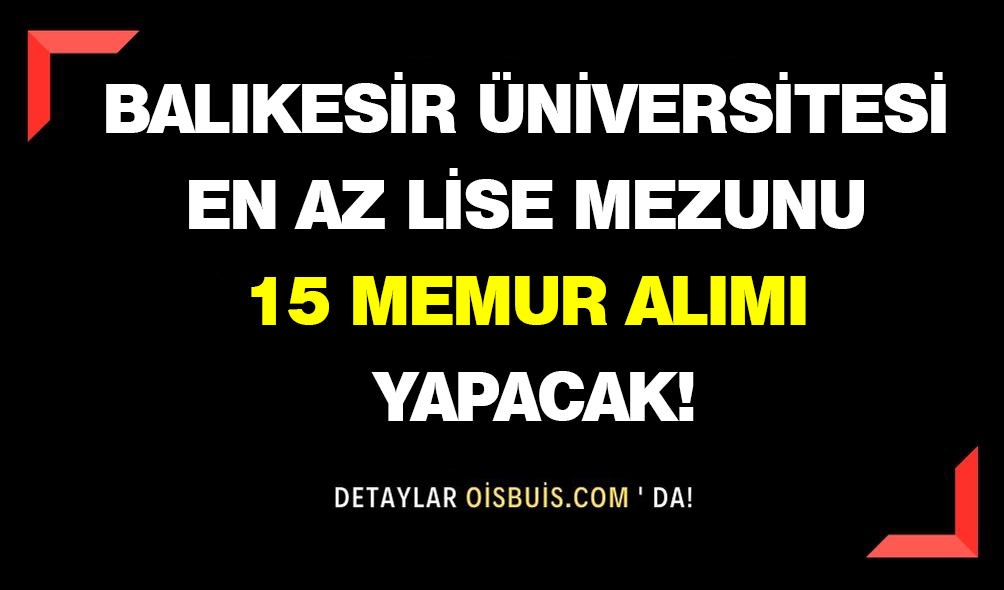 Balıkesir Üniversitesi En Az Lise Mezunu 15 Memur Alımı Yapacak!