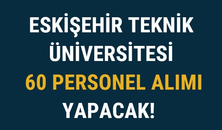 Eskişehir Teknik Üniversitesi 60 Personel Alımı Yapacak!