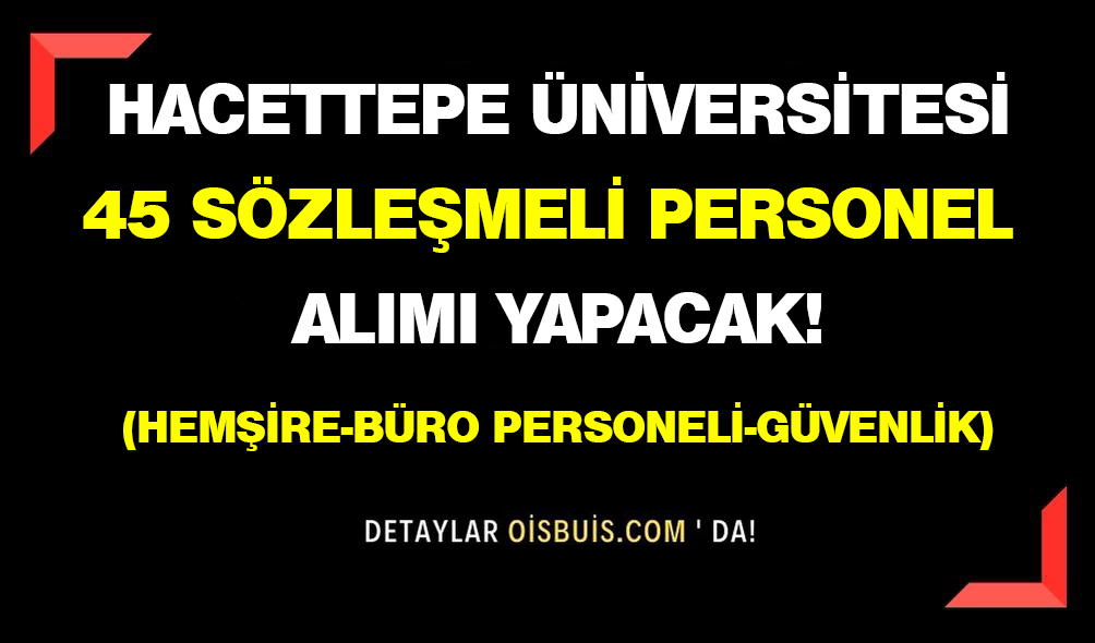Hacettepe Üniversitesi 45 Sözleşmeli Personel Alımı Yapacak!