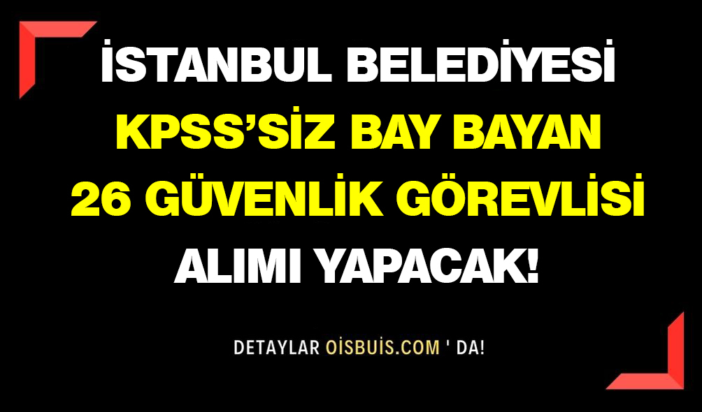 İstanbul Belediyesi KPSS'siz Bay Bayan 26 Güvenlik Görevlisi Alımı Yapacak!