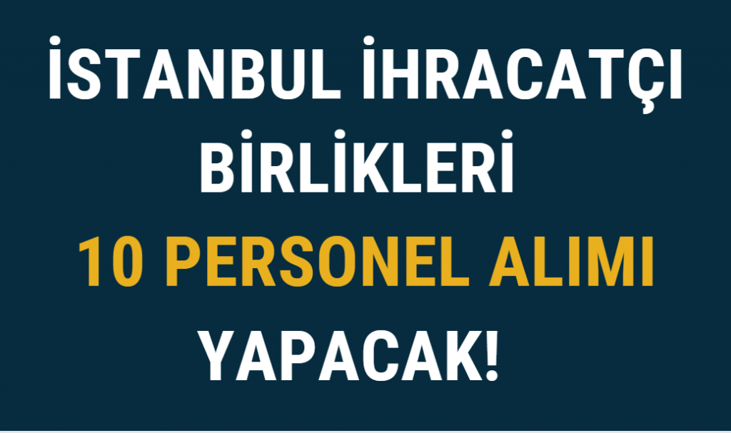 İstanbul İhracatçı Birlikleri 10 Personel Alımı Yapacak!