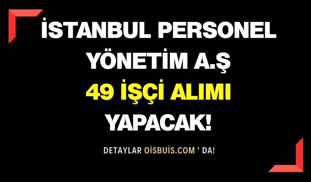 İstanbul Personel Yönetim Aş. 49 İşçi Alımı Yapacak!
