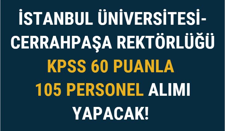 İstanbul Üniversitesi-Cerrahpaşa Rektörlüğü KPSS 60 Puanla 105 Personel Alımı Yapacak!