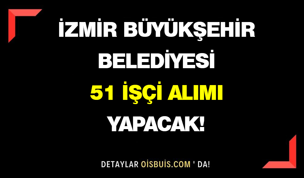 İzmir Büyükşehir Belediyesi 51 İşçi Alımı Yapacak!