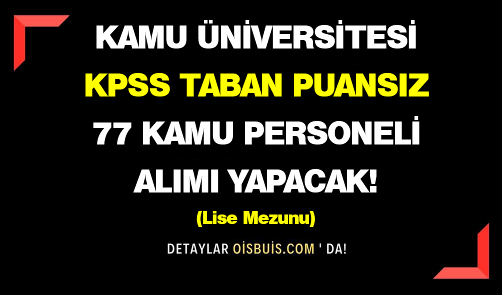 Kamu Üniversitesi KPSS Taban Puansız 77 Kamu Personeli Alımı Yapacak!