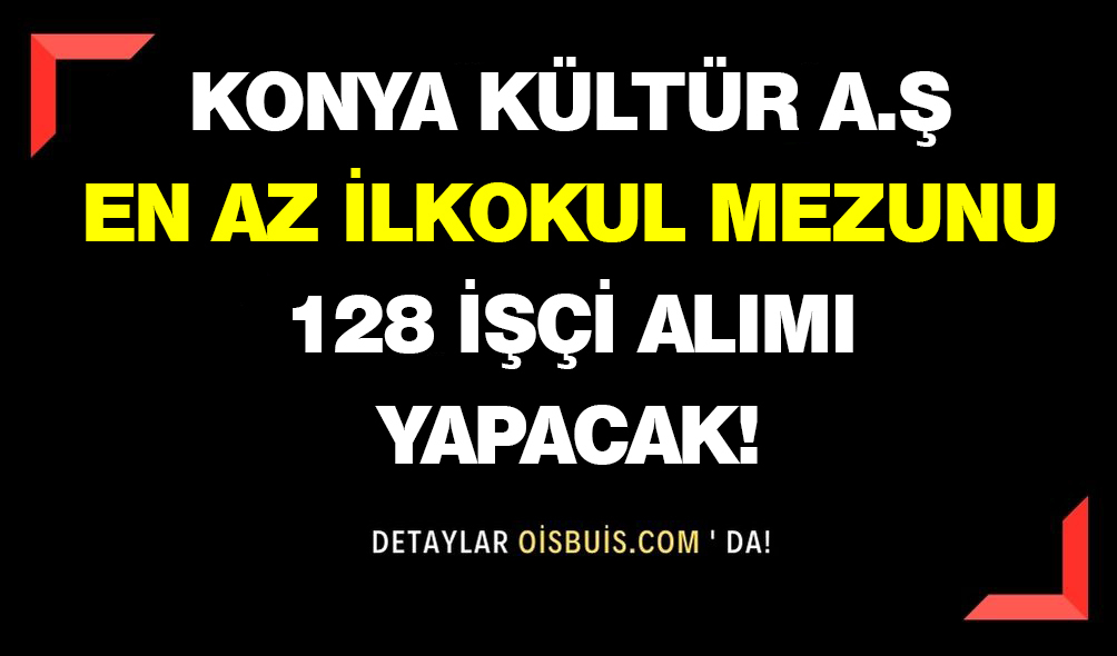 Konya Kültür Aş. En Az İlkokul Mezunu 128 İşçi Alımı Yapacak!