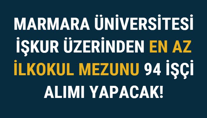 Marmara Üniversitesi İŞKUR Üzerinden En az İlkokul Mezunu 94 İşçi Alımı Yapacak!