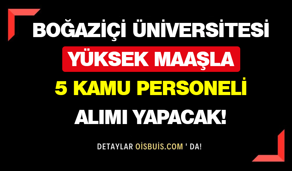 Boğaziçi Üniversitesi Yüksek Maaşla 5 Kamu Personeli Alımı Yapacak!