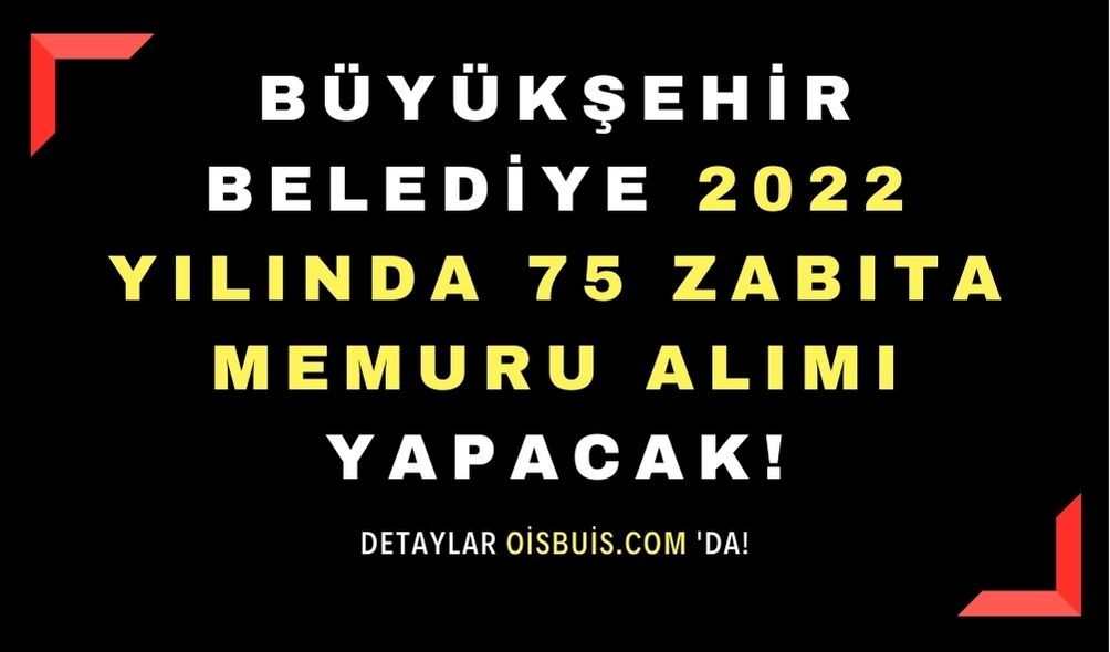 Büyükşehir Belediye 2022 Yılında 75 Zabıta Memuru Alımı Yapacak!
