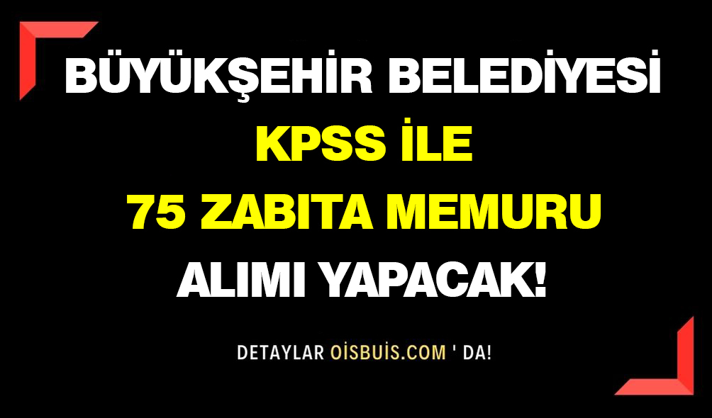 Büyükşehir Belediyesi KPSS ile 75 Zabıta Memuru Alımı Yapacak!