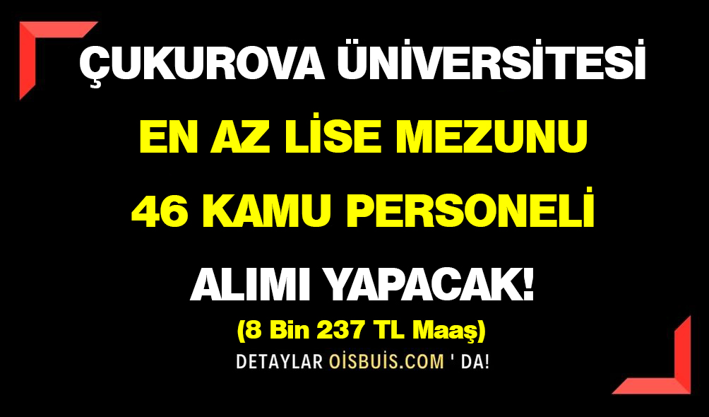 Çukurova Üniversitesi En Az Lise Mezunu 46 Kamu Personeli Alımı Yapacak!