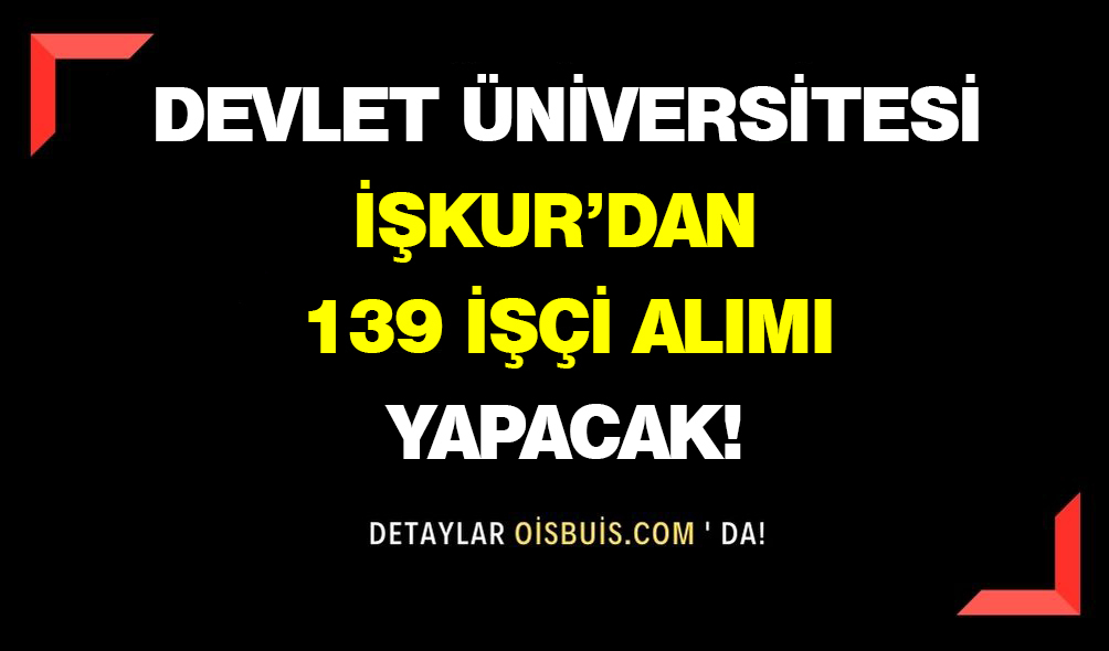 Devlet Üniversitesi İŞKUR'dan 139 İşçi Alımı Yapacak!