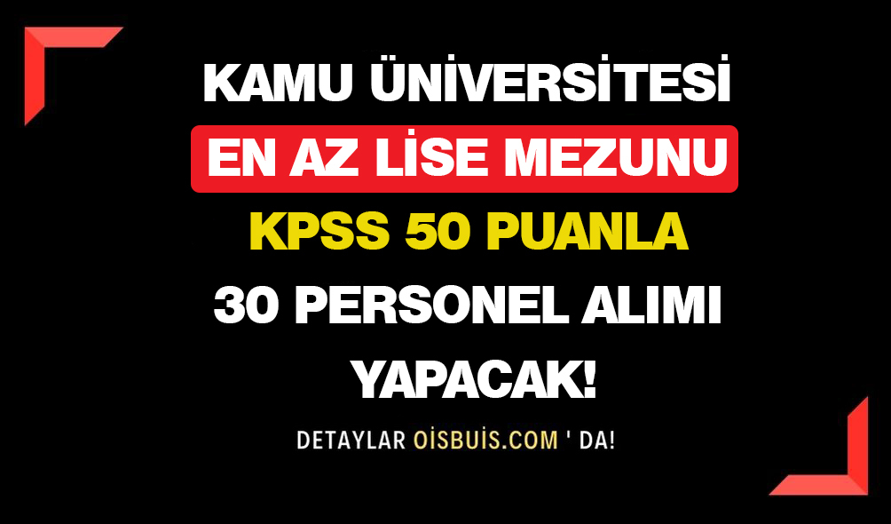 Kamu Üniversitesi En Az Lise Mezunu KPSS 50 Puanla 30 Personel Alımı Yapacak!