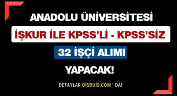 Anadolu Üniversitesi İŞKUR İle KPSS’siz KPSS’li 32 İşçi Alımı Yapacak!