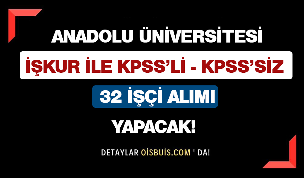 Anadolu Üniversitesi İŞKUR İle KPSS’siz KPSS’li 32 İşçi Alımı Yapacak!