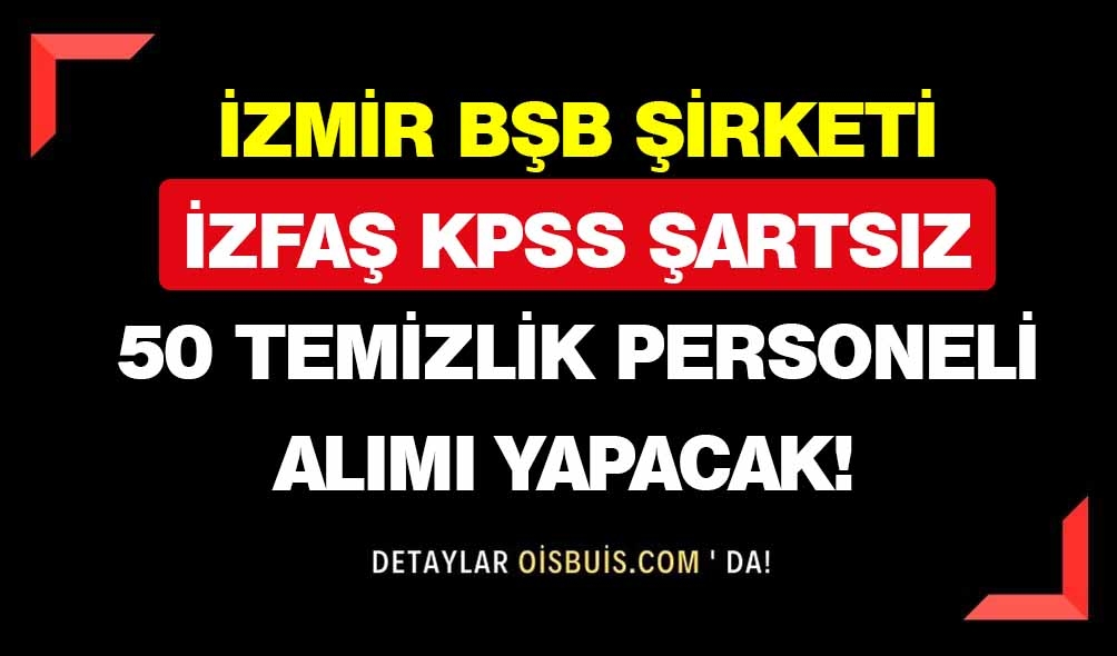 İzmir BŞB Şirketi İZFAŞ KPSS Şartsız 50 Temizlik Personeli Alımı Yapacak!