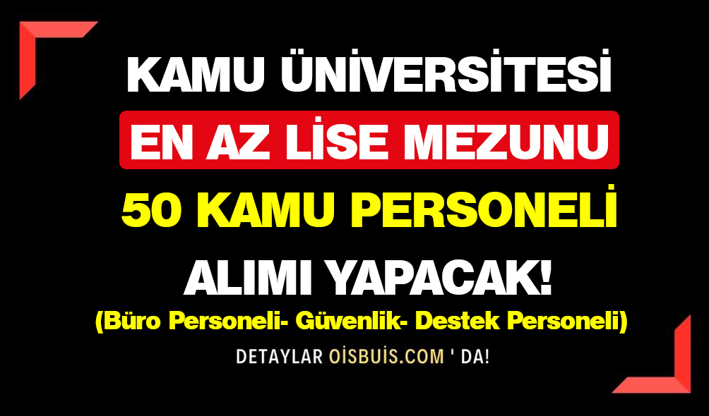 Kamu Üniversitesi En Az Ortaöğretim Mezunu 50 Kamu Personeli Alımı Yapacak!