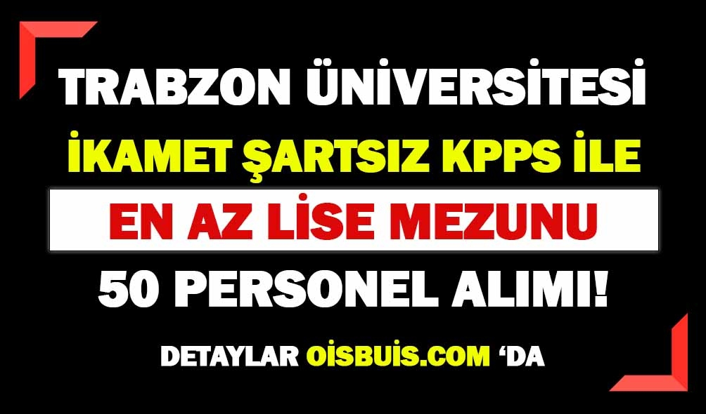 Trabzon Üniversitesi İkamet Şartsız En Az Lise Mezunu 50 Personel Alımı Yapacak!