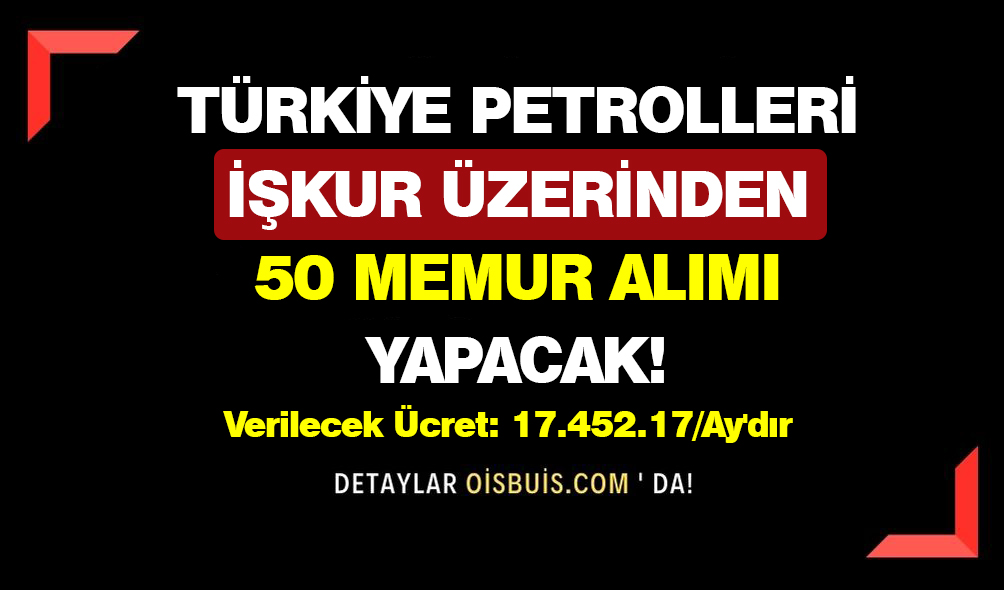 Türkiye Petrolleri İŞKUR Üzerinden 50 Memur Alımı Yapacak!