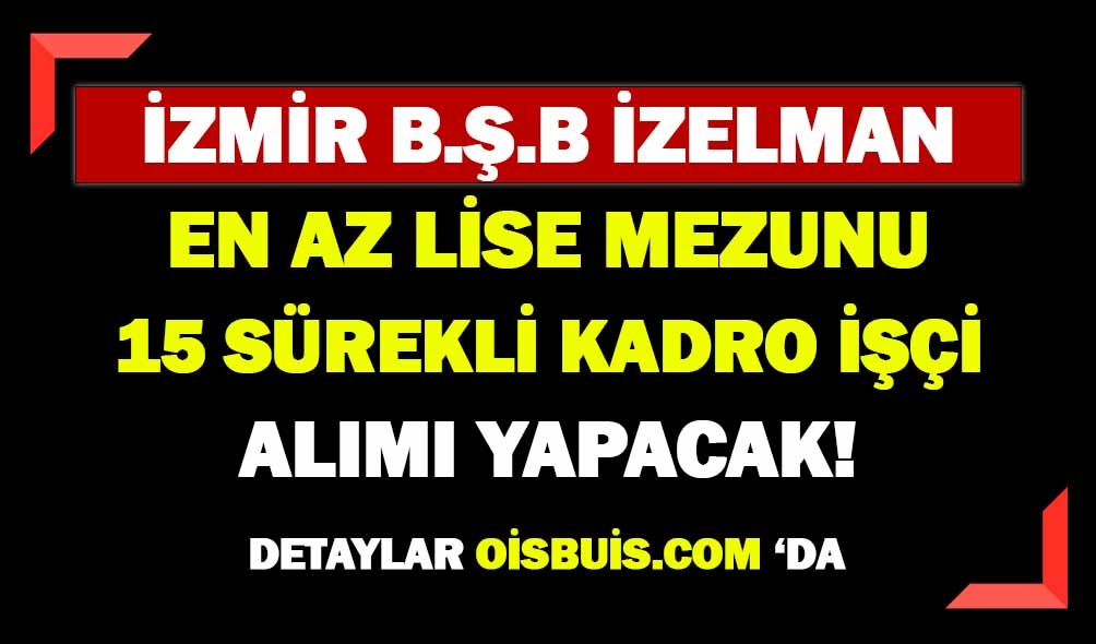 İzmir İZELMAN Lise Mezun 2 Kadro 15 Daimi Kamu İşçisi Alımı Yapıyor!