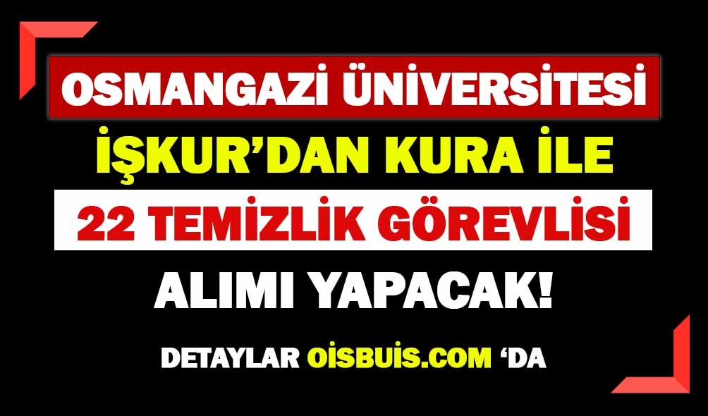 Osmangazi Üniversitesi İŞKUR'dan Kura İle 22 Temizlik Görevlisi Alımı Yapacak!