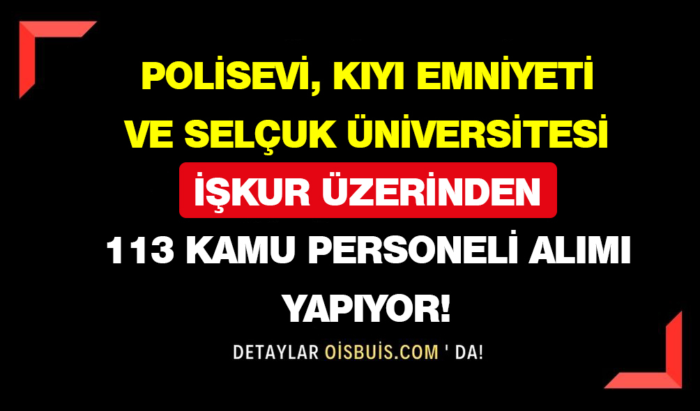 Polisevi, Kıyı Emniyeti ve Selçuk Üniversitesi İŞKUR Üzerinden 113 Kamu Personeli Alımı Yapacak!