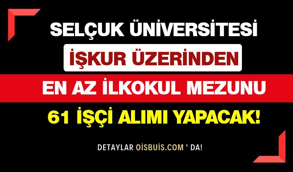 Selçuk Üniversitesi İŞKUR Üzerinden En Az İlkokul Mezunu 61 İşçi Alımı Yapacak!