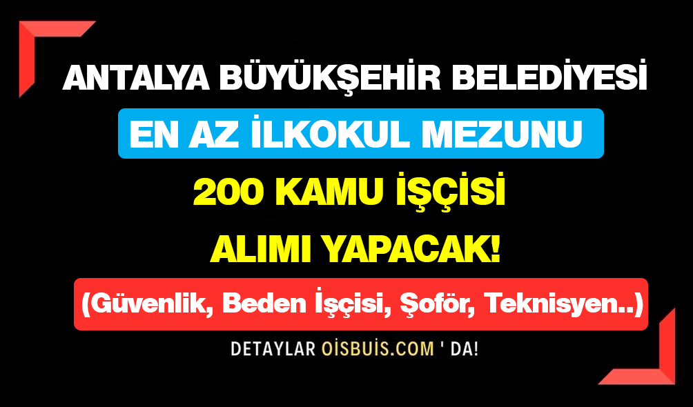 Antalya Büyükşehir Belediyesi En Az İlkokul Mezunu 200 Kamu İşçisi Alımı Yapacak!