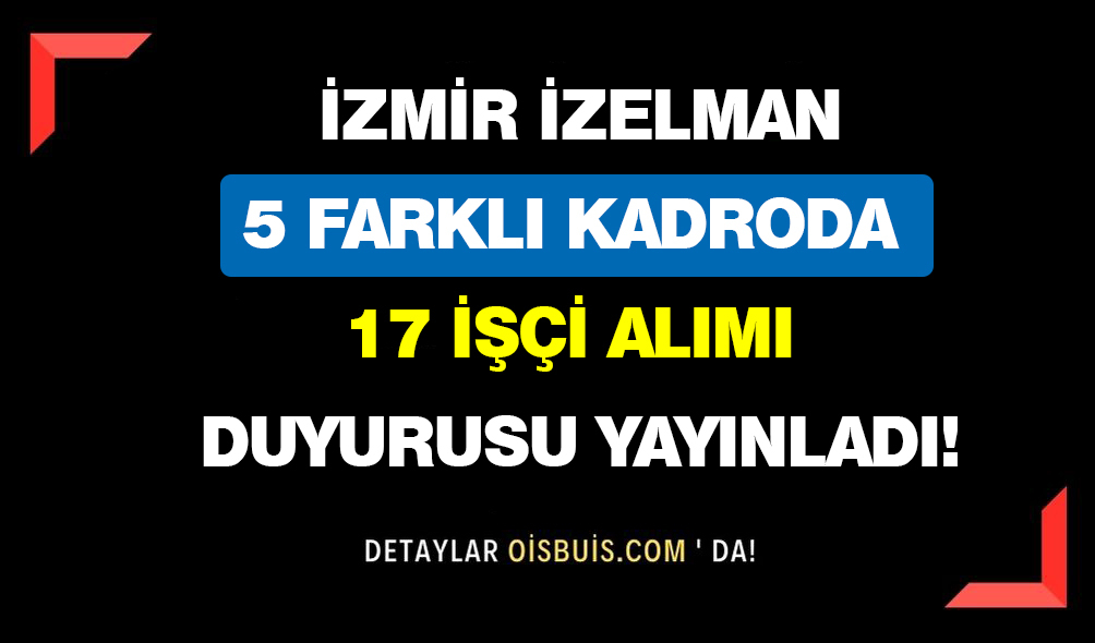 İzmir İZELMAN 5 Farklı Kadroda 17 İşçi Alımı Duyurusu Yayımladı!