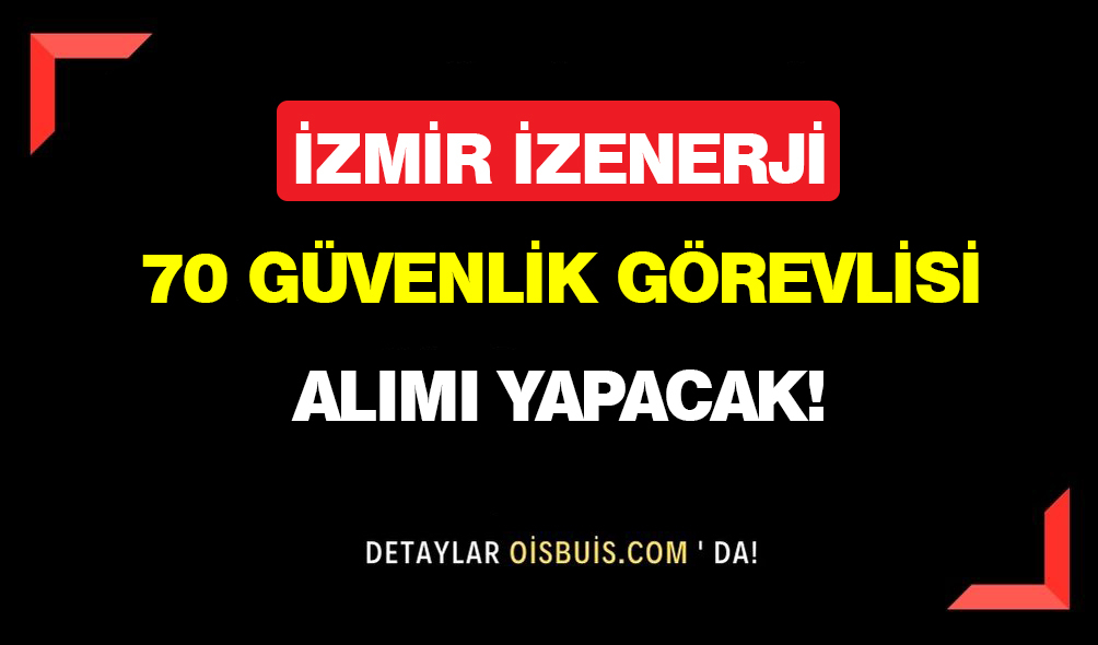 İzmir İZENERJİ 70 Güvenlik Görevlisi Alımı Yapacak!
