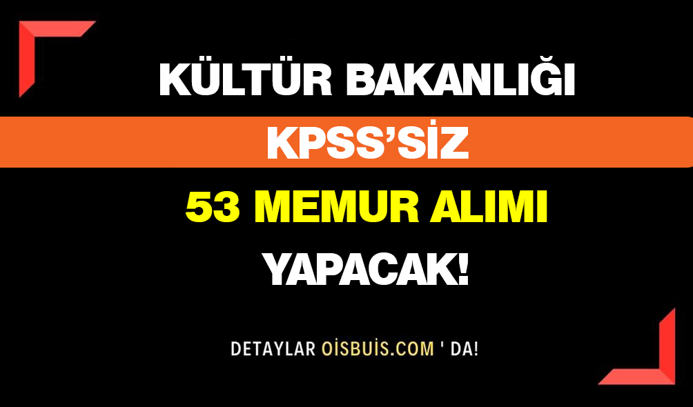 Kültür Bakanlığı KPSS’siz 53 Memur Alımı Yapacak!
