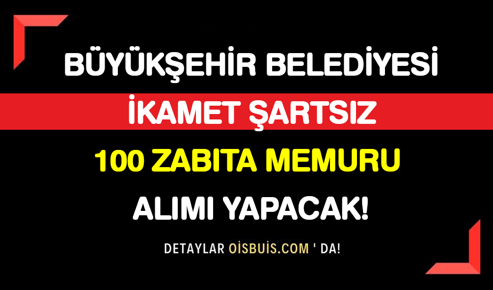 Büyükşehir Belediyesi İkamet Şartsız 100 Zabıta Memuru Alımı Yapacak!