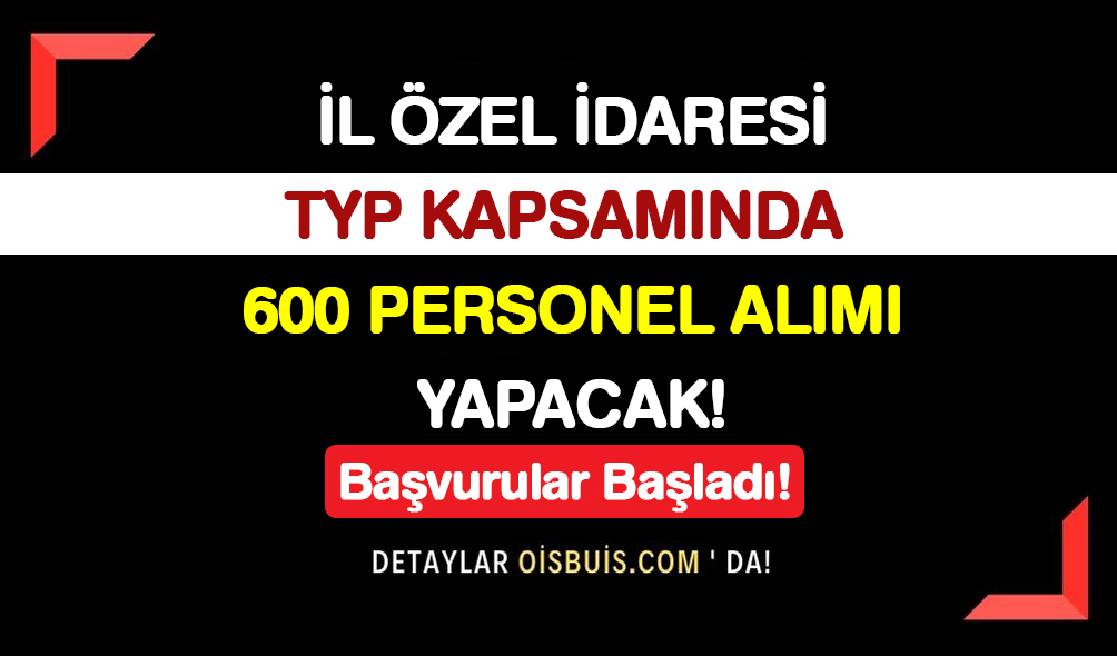 İl Özel İdaresi TYP Kapsamında 600 Personel Alımı Yapacak! Başvurular Başladı!